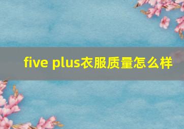 five plus衣服质量怎么样